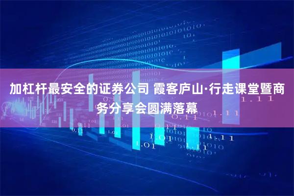 加杠杆最安全的证券公司 霞客庐山·行走课堂暨商务分享会圆满落幕