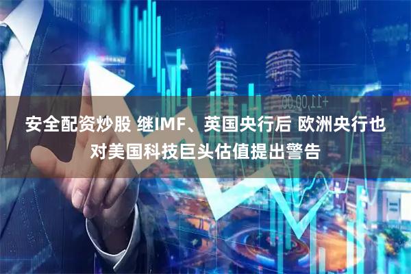 安全配资炒股 继IMF、英国央行后 欧洲央行也对美国科技巨头估值提出警告
